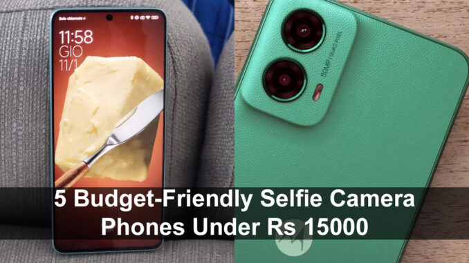 5 Budget-Friendly Selfie Camera Phones Under Rs 15000 from Famous Brands